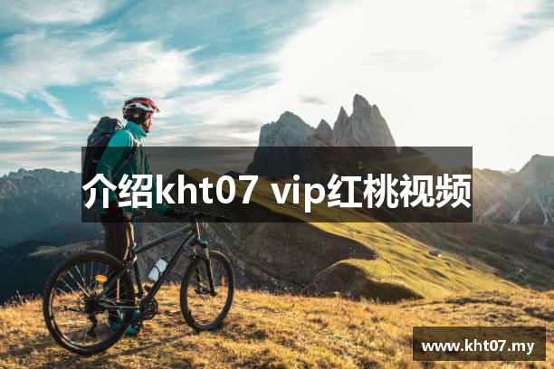 介绍kht07 vip红桃视频